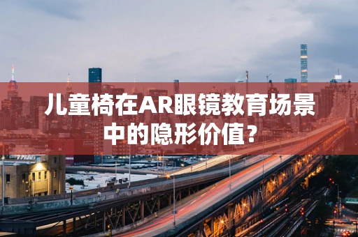 儿童椅在AR眼镜教育场景中的隐形价值？