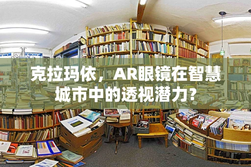 克拉玛依，AR眼镜在智慧城市中的透视潜力？