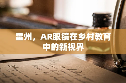 雷州，AR眼镜在乡村教育中的新视界