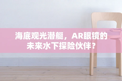 海底观光潜艇，AR眼镜的未来水下探险伙伴？
