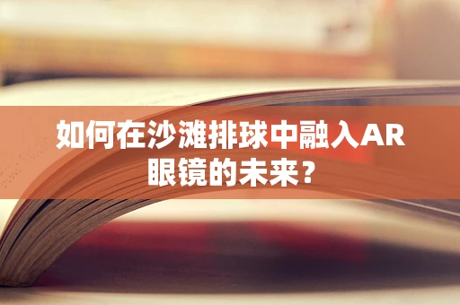 如何在沙滩排球中融入AR眼镜的未来？