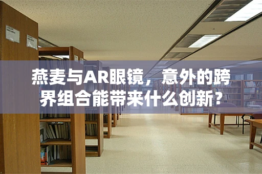 燕麦与AR眼镜，意外的跨界组合能带来什么创新？