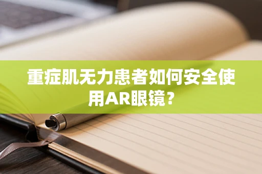 重症肌无力患者如何安全使用AR眼镜？