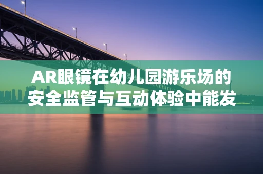 AR眼镜在幼儿园游乐场的安全监管与互动体验中能发挥哪些作用？