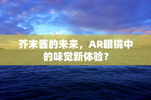 芥末酱的未来，AR眼镜中的味觉新体验？