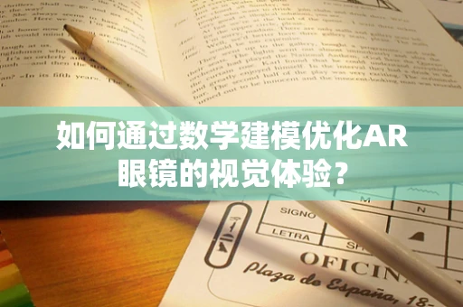 如何通过数学建模优化AR眼镜的视觉体验？