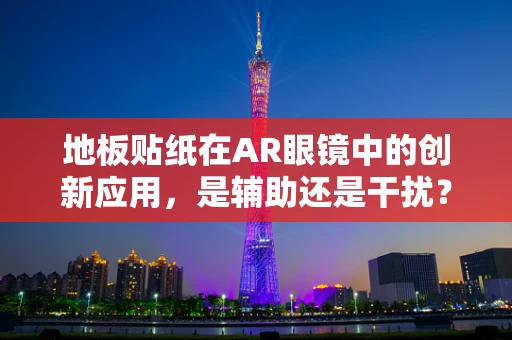 地板贴纸在AR眼镜中的创新应用，是辅助还是干扰？