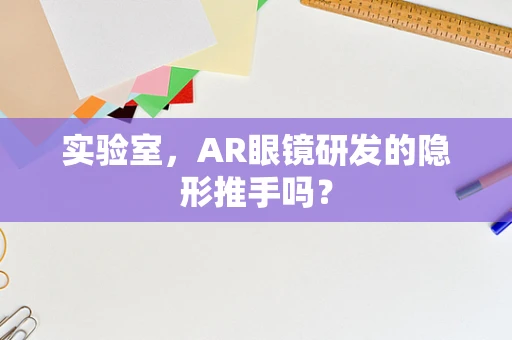 实验室，AR眼镜研发的隐形推手吗？