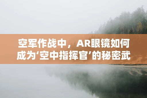 空军作战中，AR眼镜如何成为‘空中指挥官’的秘密武器？