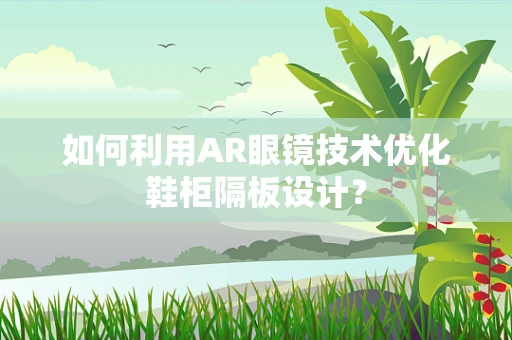如何利用AR眼镜技术优化鞋柜隔板设计？