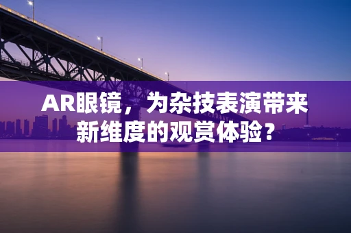 AR眼镜，为杂技表演带来新维度的观赏体验？