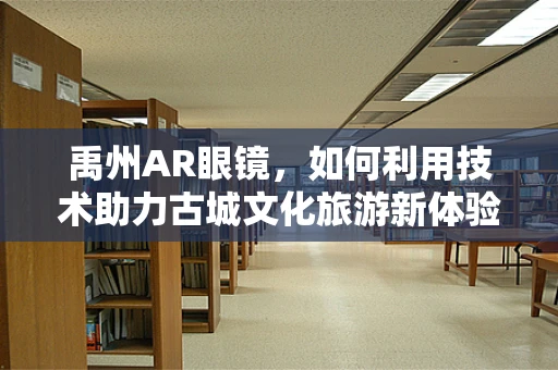 禹州AR眼镜，如何利用技术助力古城文化旅游新体验？