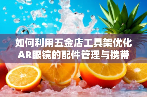 如何利用五金店工具架优化AR眼镜的配件管理与携带？