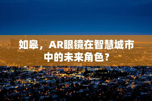 如皋，AR眼镜在智慧城市中的未来角色？