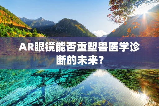AR眼镜能否重塑兽医学诊断的未来？