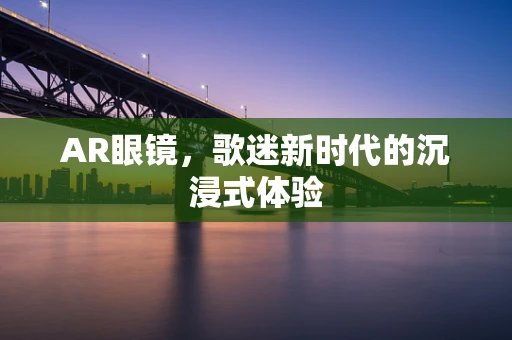 AR眼镜，歌迷新时代的沉浸式体验