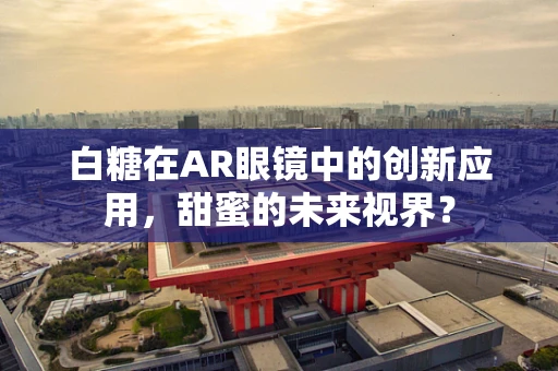 白糖在AR眼镜中的创新应用，甜蜜的未来视界？