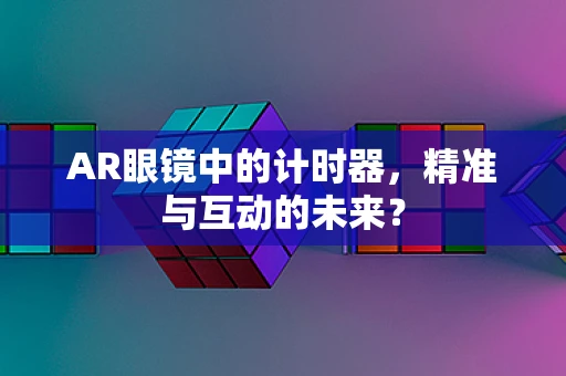 AR眼镜中的计时器，精准与互动的未来？