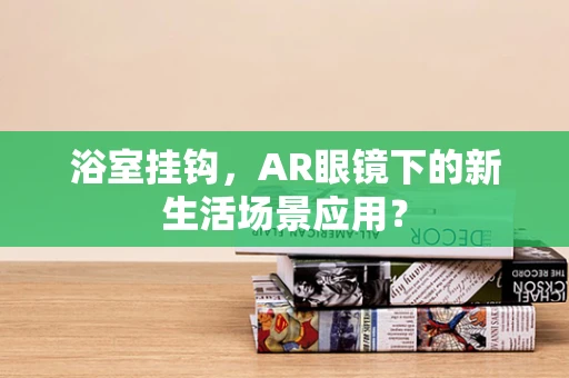 浴室挂钩，AR眼镜下的新生活场景应用？