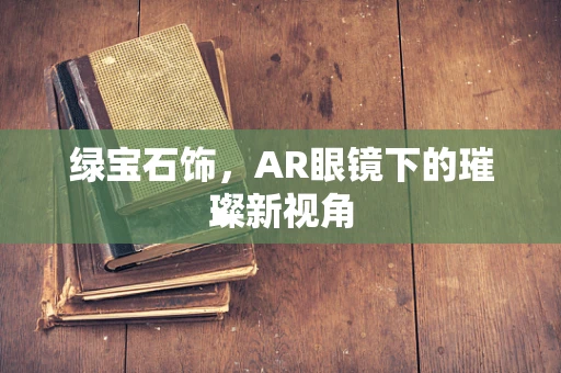 绿宝石饰，AR眼镜下的璀璨新视角