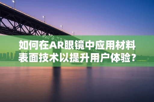 如何在AR眼镜中应用材料表面技术以提升用户体验？