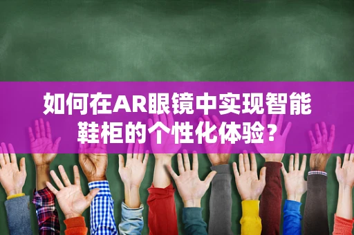 如何在AR眼镜中实现智能鞋柜的个性化体验？