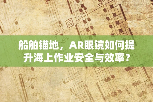 船舶锚地，AR眼镜如何提升海上作业安全与效率？