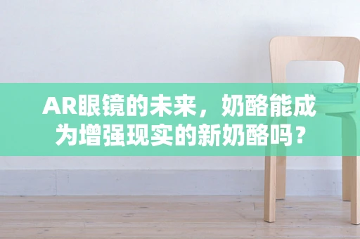 AR眼镜的未来，奶酪能成为增强现实的新奶酪吗？