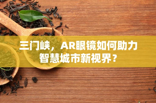 三门峡，AR眼镜如何助力智慧城市新视界？