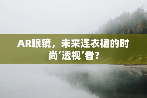 AR眼镜，未来连衣裙的时尚‘透视’者？