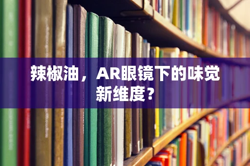 辣椒油，AR眼镜下的味觉新维度？