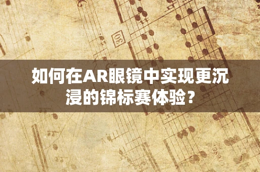 如何在AR眼镜中实现更沉浸的锦标赛体验？