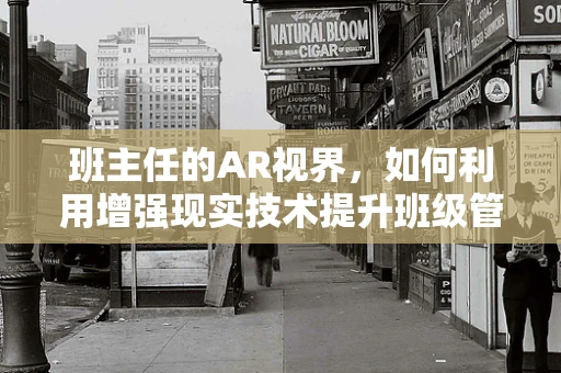 班主任的AR视界，如何利用增强现实技术提升班级管理？