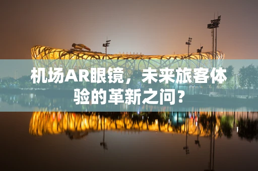 机场AR眼镜，未来旅客体验的革新之问？
