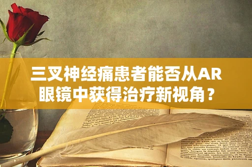 三叉神经痛患者能否从AR眼镜中获得治疗新视角？