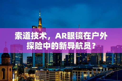 索道技术，AR眼镜在户外探险中的新导航员？