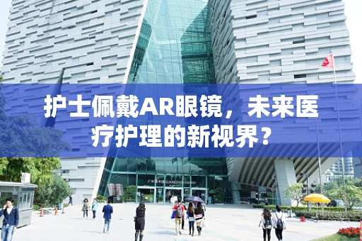 护士佩戴AR眼镜，未来医疗护理的新视界？