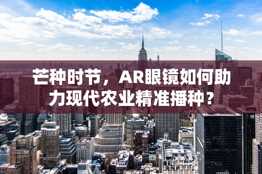 芒种时节，AR眼镜如何助力现代农业精准播种？