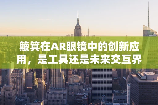 簸箕在AR眼镜中的创新应用，是工具还是未来交互界面？