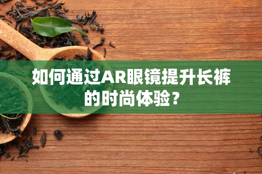 如何通过AR眼镜提升长裤的时尚体验？