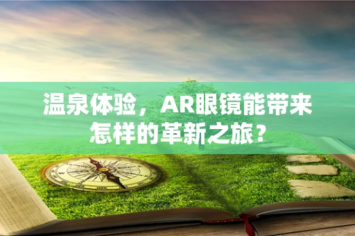 温泉体验，AR眼镜能带来怎样的革新之旅？