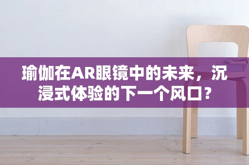 瑜伽在AR眼镜中的未来，沉浸式体验的下一个风口？