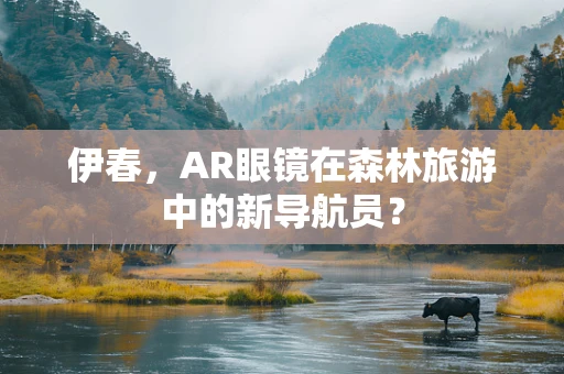 伊春，AR眼镜在森林旅游中的新导航员？