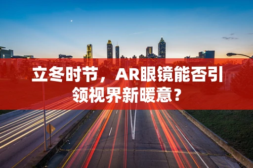 立冬时节，AR眼镜能否引领视界新暖意？