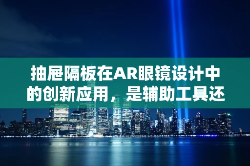 抽屉隔板在AR眼镜设计中的创新应用，是辅助工具还是未来趋势？
