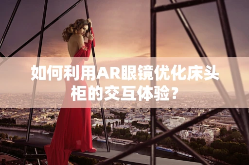 如何利用AR眼镜优化床头柜的交互体验？