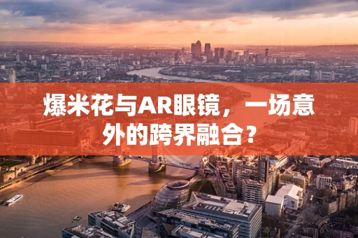 爆米花与AR眼镜，一场意外的跨界融合？