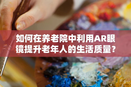 如何在养老院中利用AR眼镜提升老年人的生活质量？