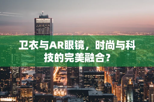 卫衣与AR眼镜，时尚与科技的完美融合？