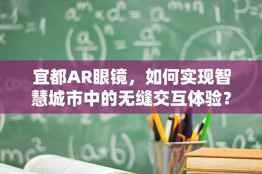 宜都AR眼镜，如何实现智慧城市中的无缝交互体验？